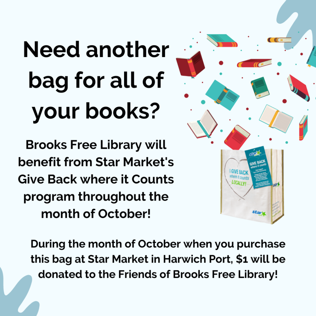 Blue background with a Star Market canvas Give Back Where it counts bag bursting with books. Text reads, Need another bag for all of your books? Brooks Free Library will benefit from Star Market's Give Back Where it Counts Program throughout the month of October!During the month of October when you purchase this bag at Star Market in Harwich Port, 1 dollar will be donated to the Friends of Brooks Free Library!